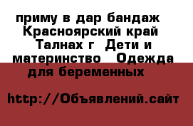 приму в дар бандаж - Красноярский край, Талнах г. Дети и материнство » Одежда для беременных   